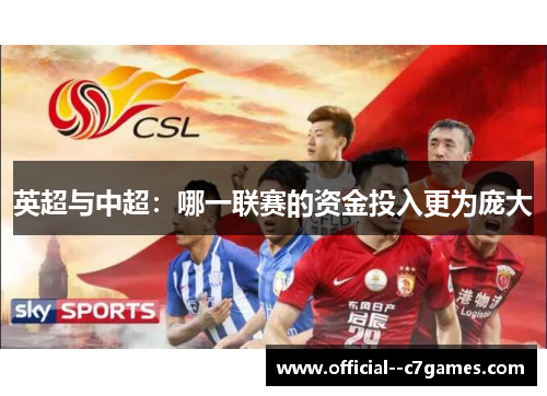 英超与中超:哪一联赛的资金投入更为庞大 英超与中超:哪一联赛的资金投入更为庞大