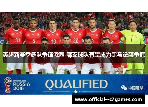 英超新赛季多队争锋激烈 哪支球队有望成为黑马逆袭争冠 英超新赛季多队争锋激烈 哪支球队有望成为黑马逆袭争冠