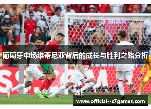 葡萄牙中场维蒂尼亚背后的成长与胜利之路分析