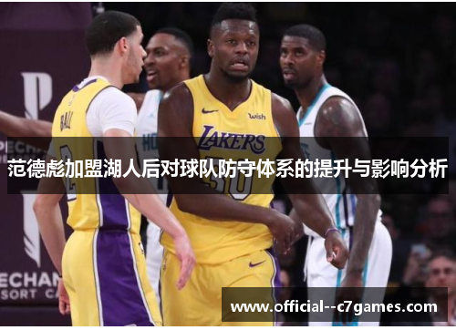 范德彪加盟湖人后对球队防守体系的提升与影响分析 范德彪加盟湖人后对球队防守体系的提升与影响分析