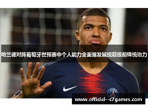 哈兰德对阵葡萄牙世预赛中个人能力全面爆发展现超级前锋统治力