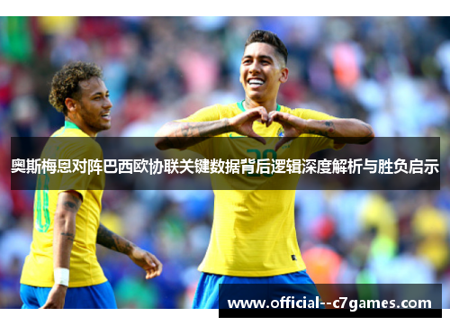 奥斯梅恩对阵巴西欧协联关键数据背后逻辑深度解析与胜负启示