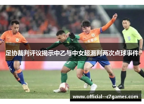 足协裁判评议揭示中乙与中女超漏判两次点球事件 足协裁判评议揭示中乙与中女超漏判两次点球事件