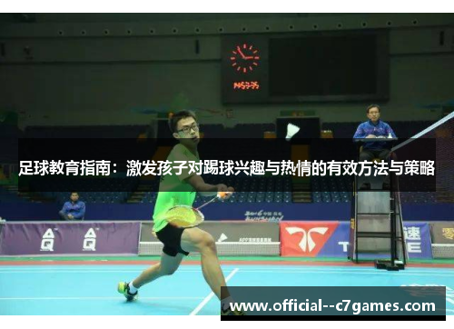 足球教育指南：激发孩子对踢球兴趣与热情的有效方法与策略