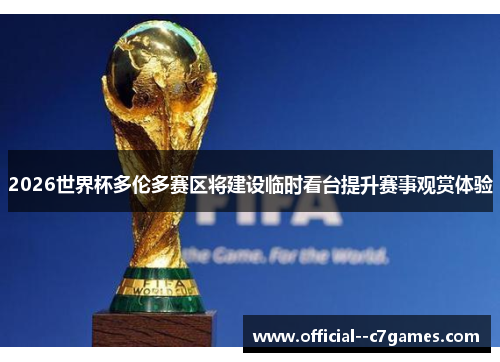 2026世界杯多伦多赛区将建设临时看台提升赛事观赏体验