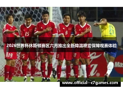 2026世界杯休斯顿赛区六月推出全新降温喷雾保障观赛体验