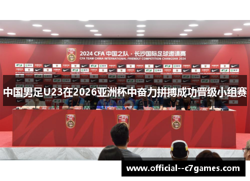 中国男足U23在2026亚洲杯中奋力拼搏成功晋级小组赛 中国男足U23在2026亚洲杯中奋力拼搏成功晋级小组赛
