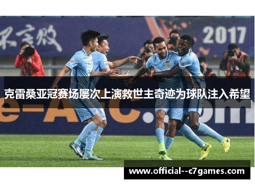 克雷桑亚冠赛场屡次上演救世主奇迹为球队注入希望 克雷桑亚冠赛场屡次上演救世主奇迹为球队注入希望