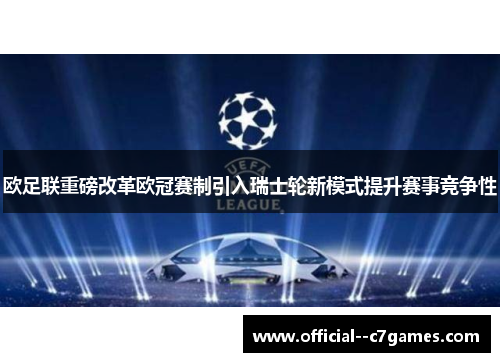 欧足联重磅改革欧冠赛制引入瑞士轮新模式提升赛事竞争性