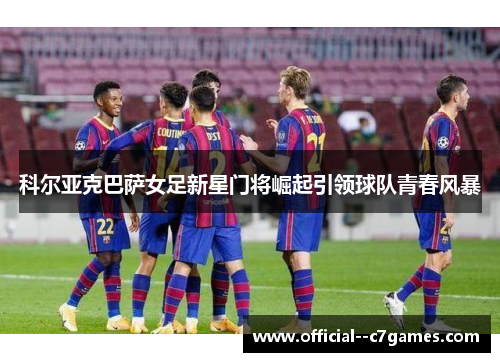 科尔亚克巴萨女足新星门将崛起引领球队青春风暴
