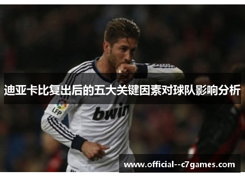 迪亚卡比复出后的五大关键因素对球队影响分析