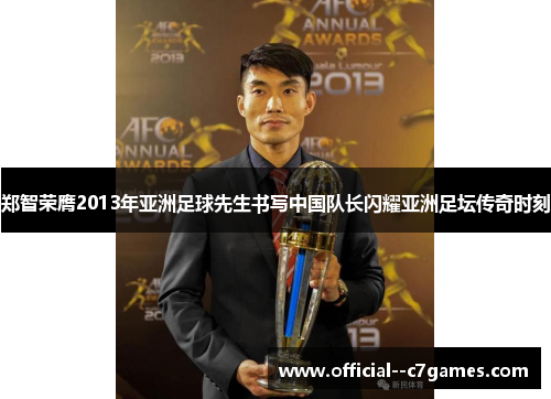 郑智荣膺2013年亚洲足球先生书写中国队长闪耀亚洲足坛传奇时刻