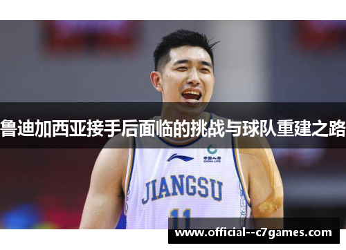 鲁迪加西亚接手后面临的挑战与球队重建之路