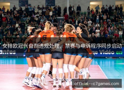 女排欧冠兴奋剂违规处理，禁赛与申诉程序同步启动